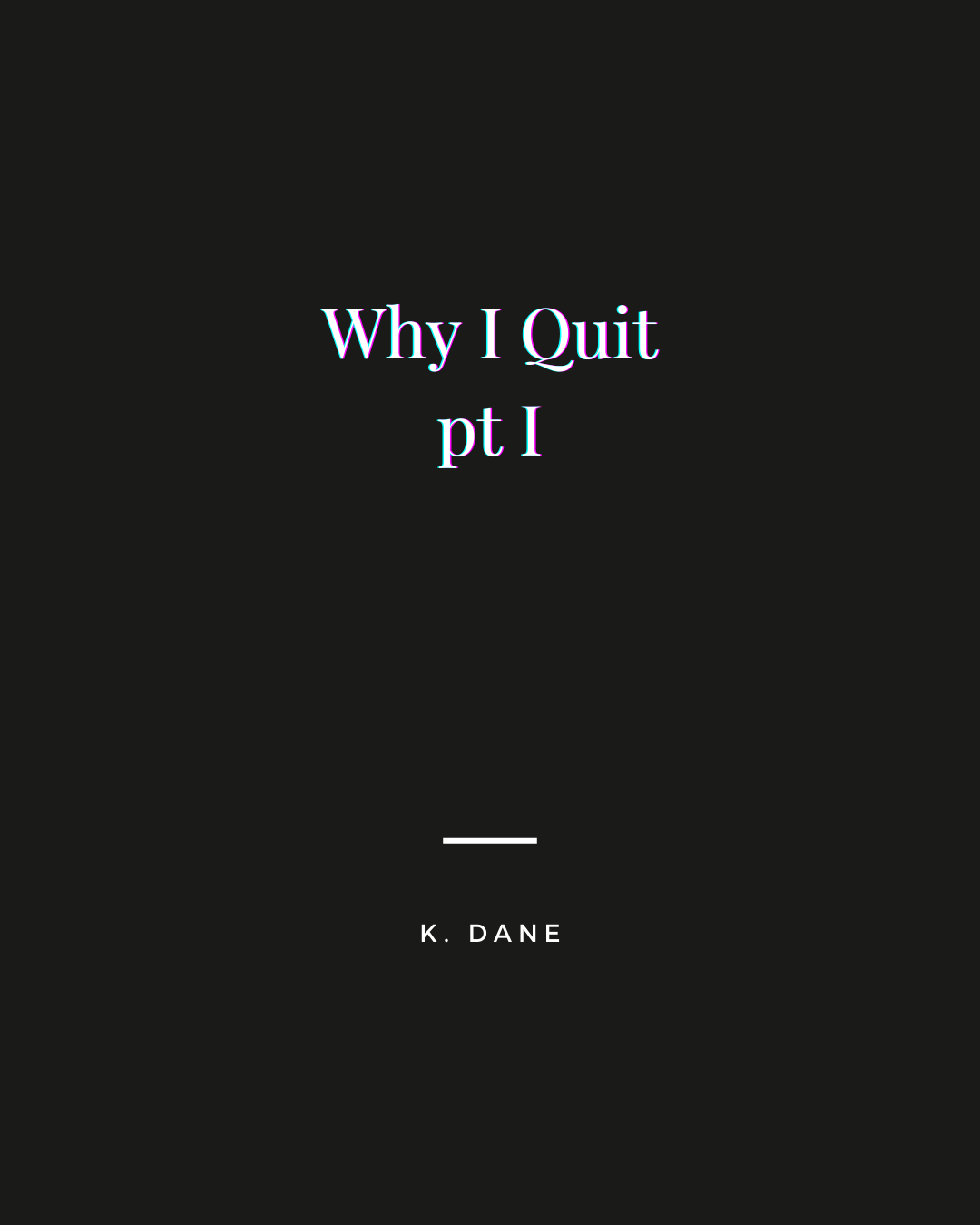 Why I Quit pt I